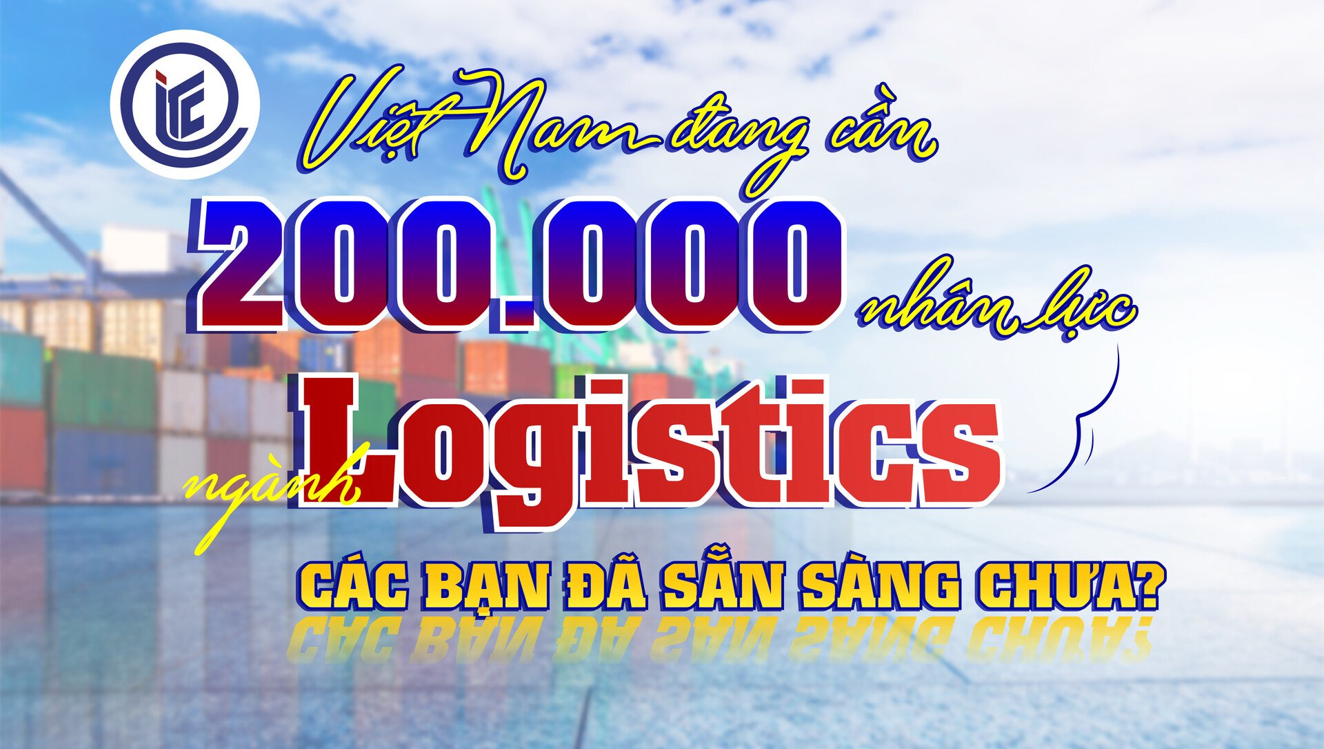 Việt Nam đang cần 200.000 nhân lực ngành Logistics, các bạn đã sẵn sàng chưa?